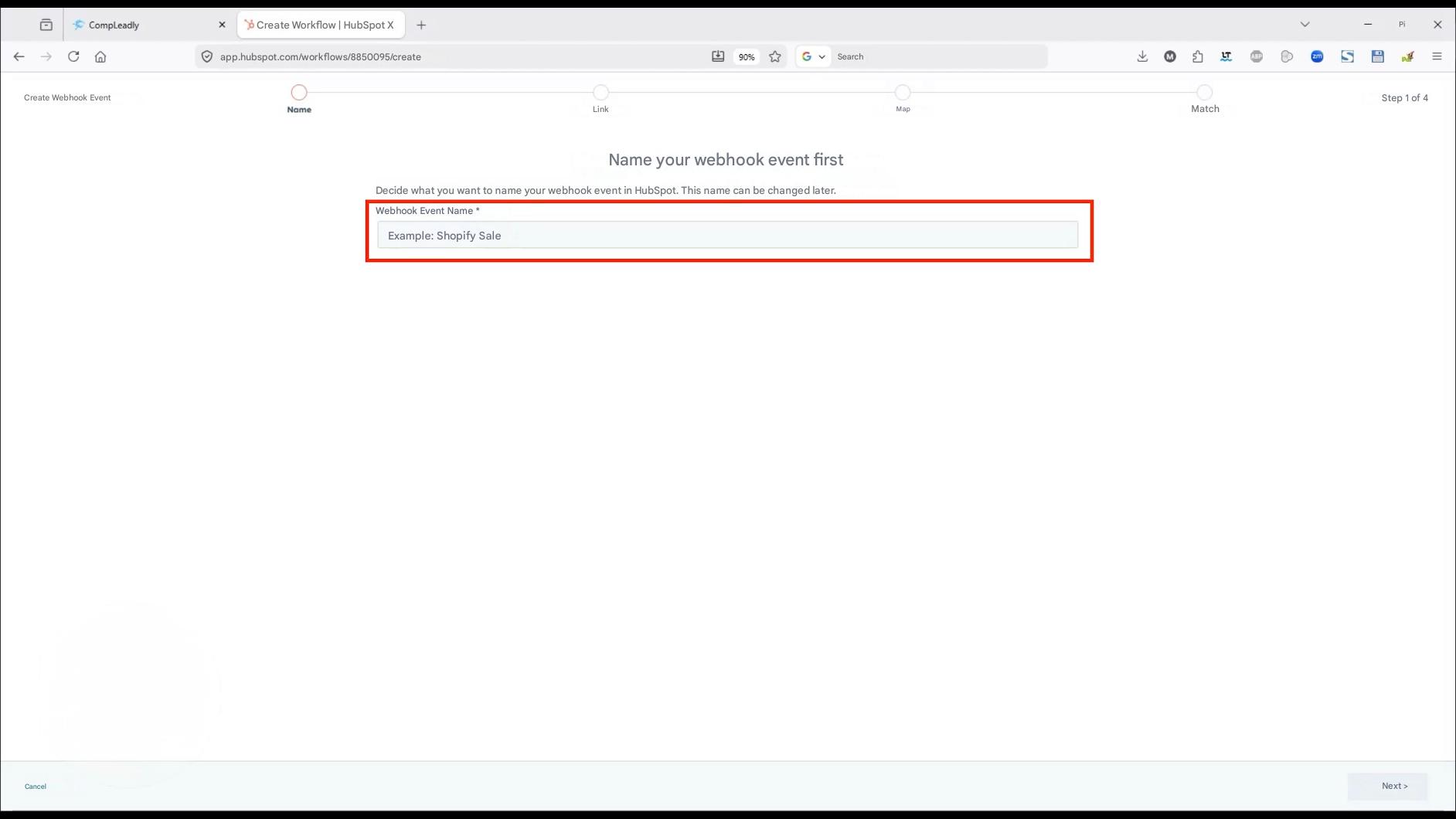 CompLeadly

Create Workflow | HubSpot X

+

app.hubspot.com/workflows/8850095/create

Create Webhook Event

Cancel

Name

Link

90%

Search

Pi

X

LT

S

Map

Match

Step 1 of 4

Next >

Name your webhook event first

Decide what you want to name your webhook event in HubSpot. This name can be changed later.

Webhook Event Name *

Example: Shopify Sale